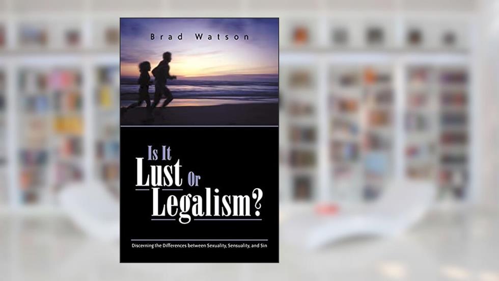 Is It Lust or Legalism?, written by Brad Watson