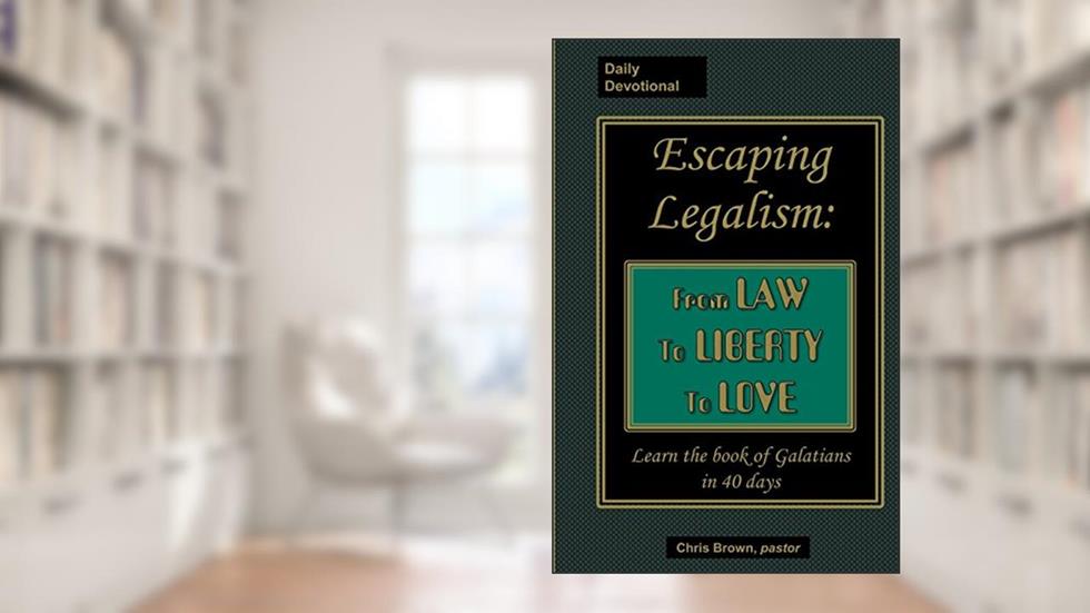 Escaping Legalism: From Law to Liberty to Love (Daily Devotional), written by Chris Brown