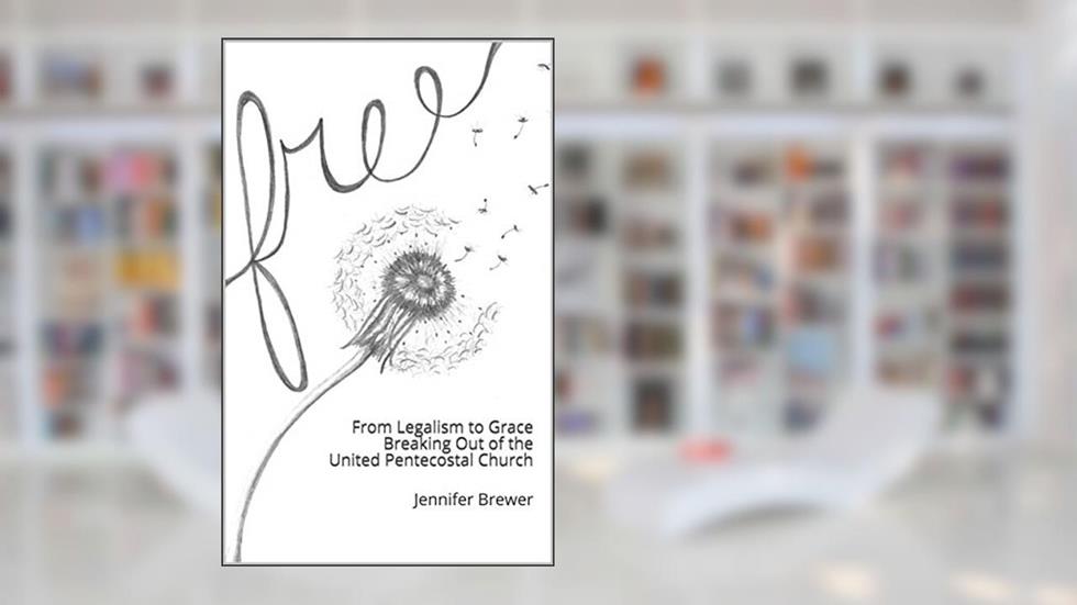 Free: From Legalism to Grace Breaking Out of the United Pentecostal Church, written by Jennifer Brewer