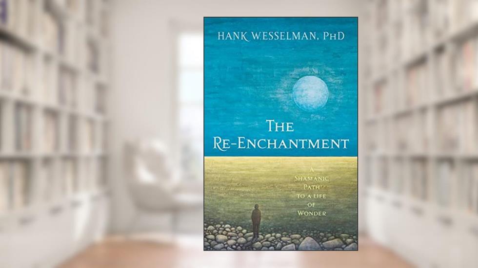 The Re-Enchantment: A Shamanic Path to a Life of Wonder, written by Hank Wesselman