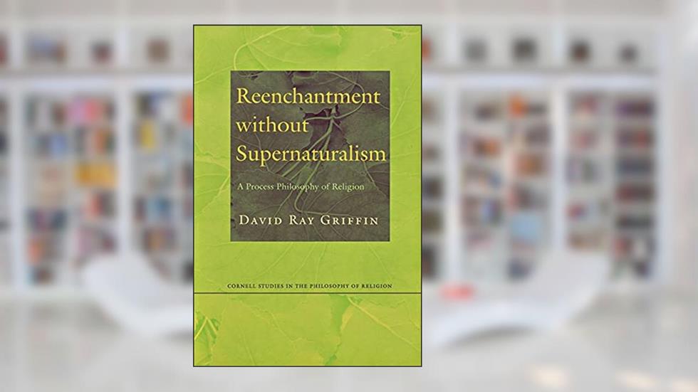 Reenchantment without Supernaturalism: A Process Philosophy of Religion (Cornell Studies in the Philosophy of Religion), written by David Ray Griffin