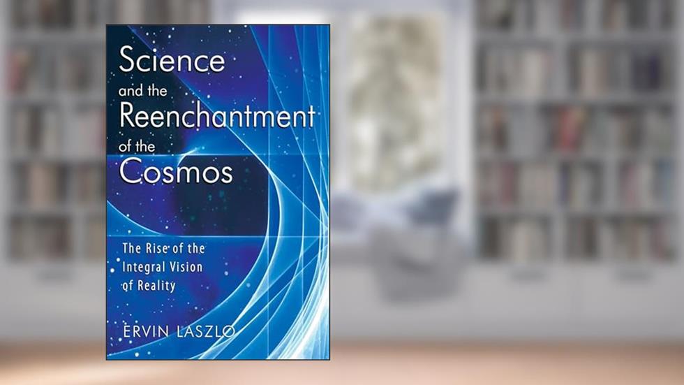 Science and the Reenchantment of the Cosmos: The Rise of the Integral Vision of Reality, written by Ervin Laszlo