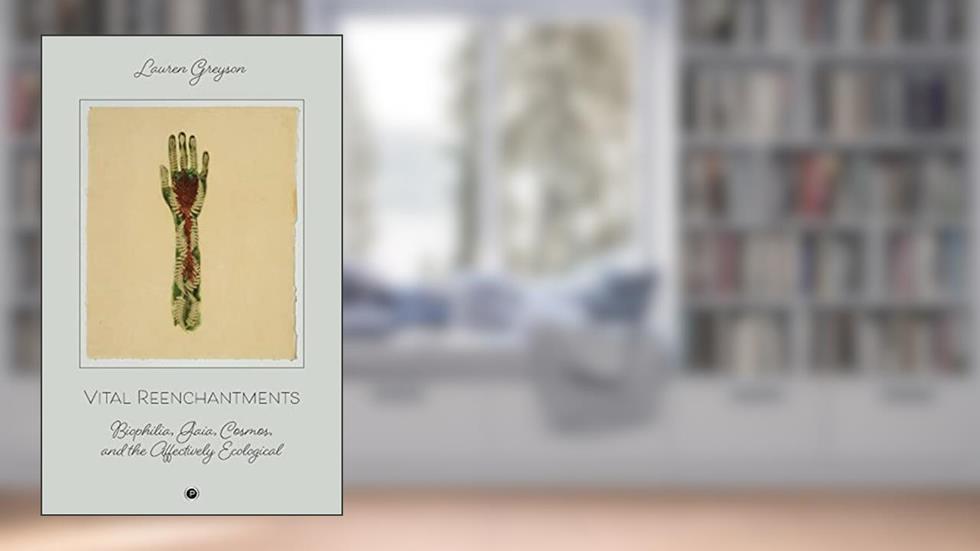 Vital Reenchantments: Biophilia, Gaia, Cosmos, and the Affectively Ecological, written by Lauren Greyson