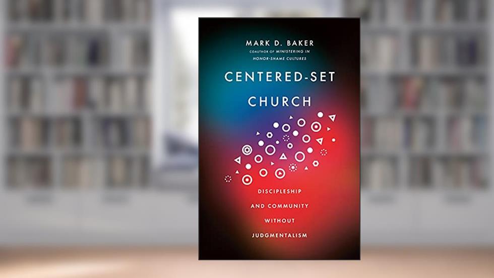 Centered-Set Church: Discipleship and Community Without Judgmentalism, written by Mark D. Baker