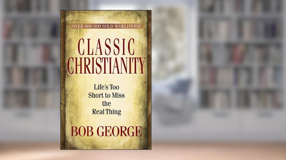 Classic Christianity, written by Bob George
