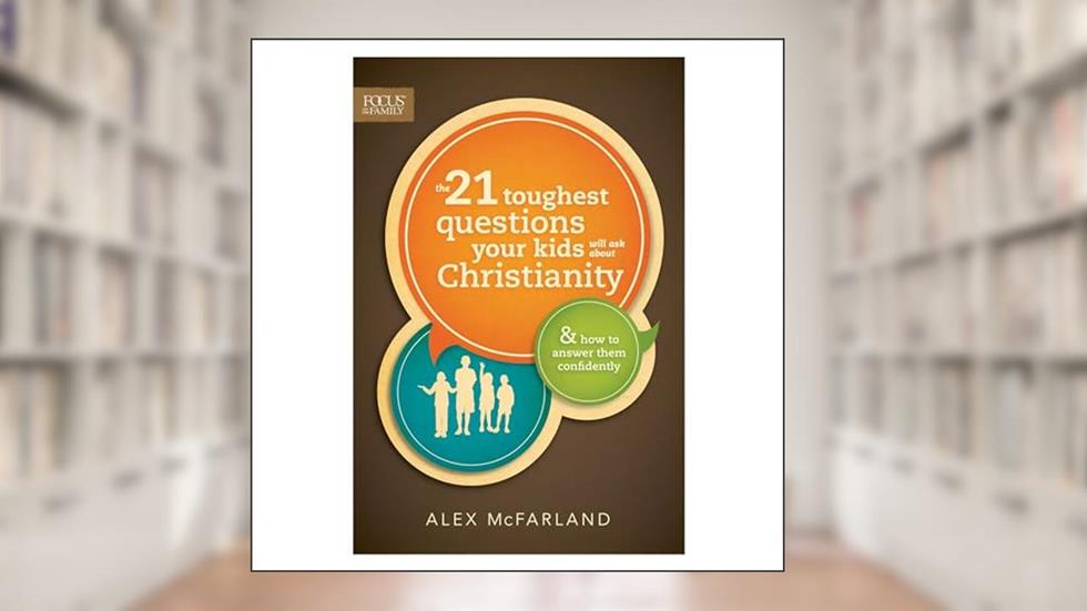 The 21 Toughest Questions Your Kids Will Ask about Christianity: & How to Answer Them Confidently (Focus on the Family Books), written by Alex McFarland