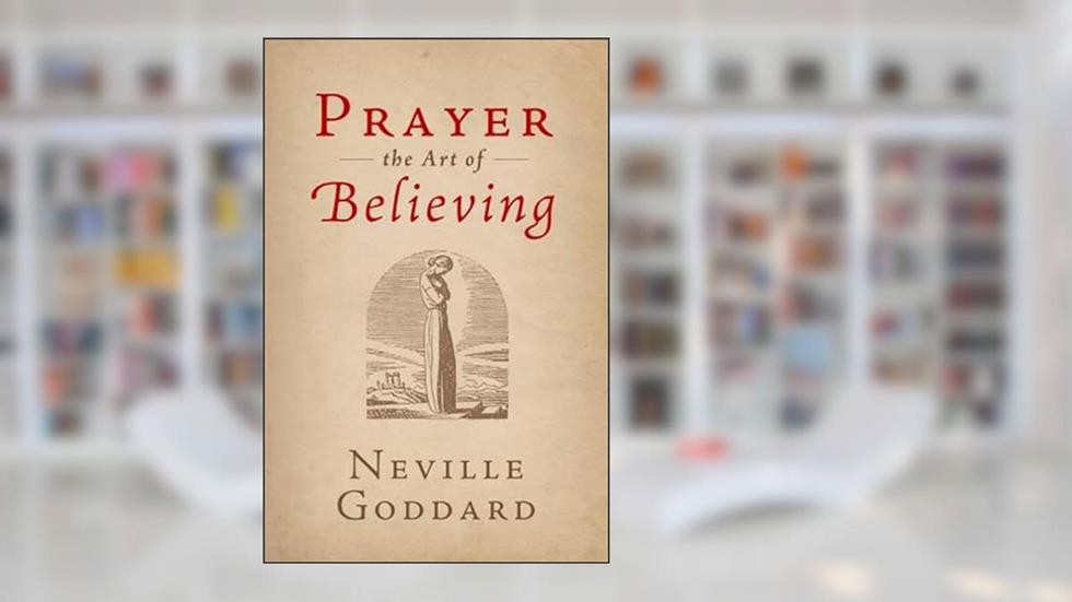 Prayer: The Art of Believing, written by Neville Goddard
