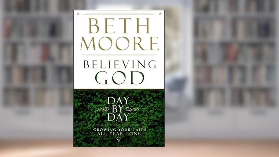 Believing God Day by Day: Growing Your Faith All Year Long, written by Beth Moore