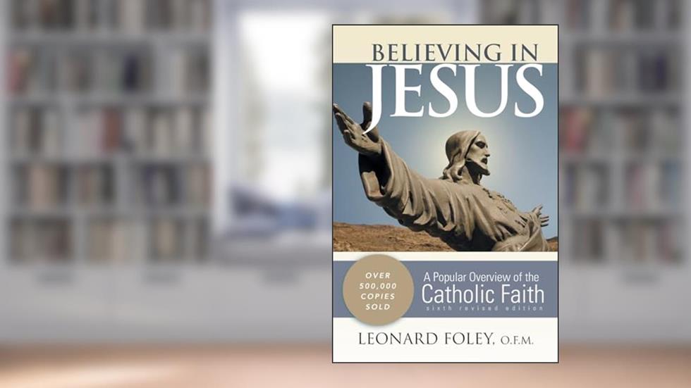 Believing in Jesus: A Popular Overview of the Catholic Faith, written by Leonard Foley O.F.M.