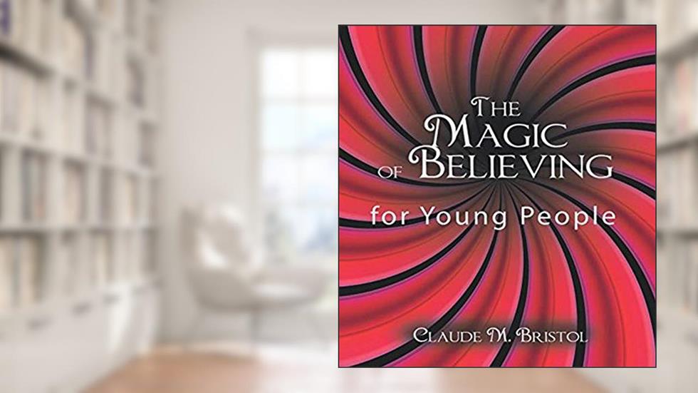 The Magic of Believing for Young People, written by Claude M. Bristol