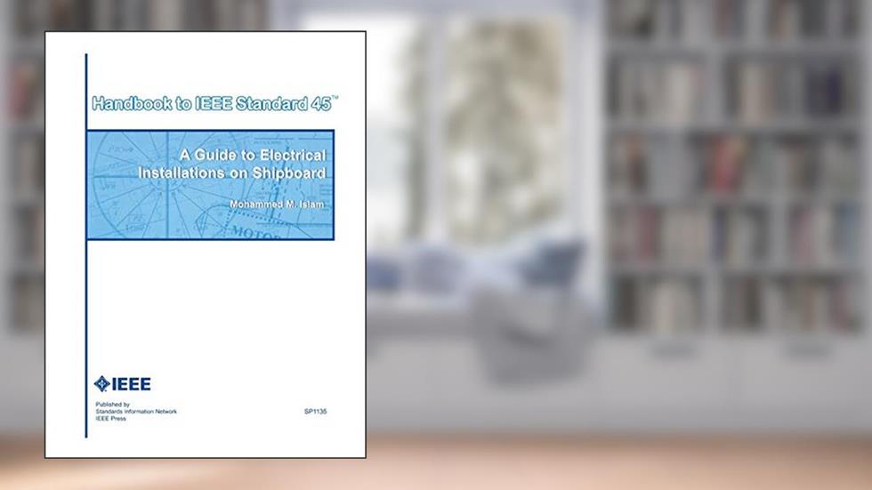 Handbook to IEEE Standard 45: A Guide to Electrical Installations on Shipboard, written by Mohammed M. Islam