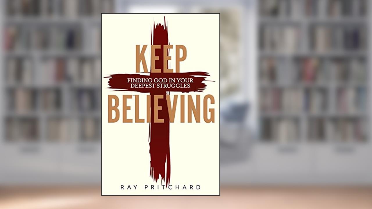 Keep Believing: Finding God in Your Deepest Struggles (2019 Edition), written by Dr. Ray Pritchard