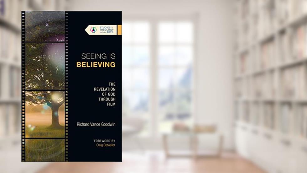 Seeing Is Believing: The Revelation of God Through Film (Studies in Theology and the Arts Series), written by Richard Vance Goodwin