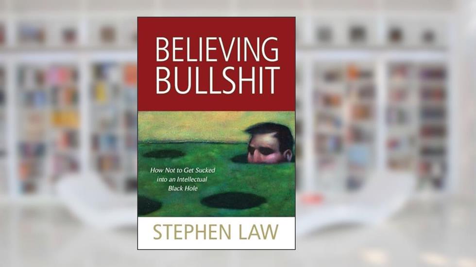 Believing Bullshit: How Not to Get Sucked into an Intellectual Black Hole, written by Stephen Law editor of Think; honorary research fellow in philosophy at Roehampton