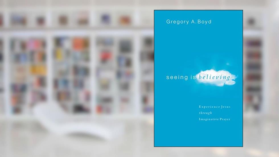 Seeing Is Believing: Experience Jesus through Imaginative Prayer, written by Gregory A. Boyd