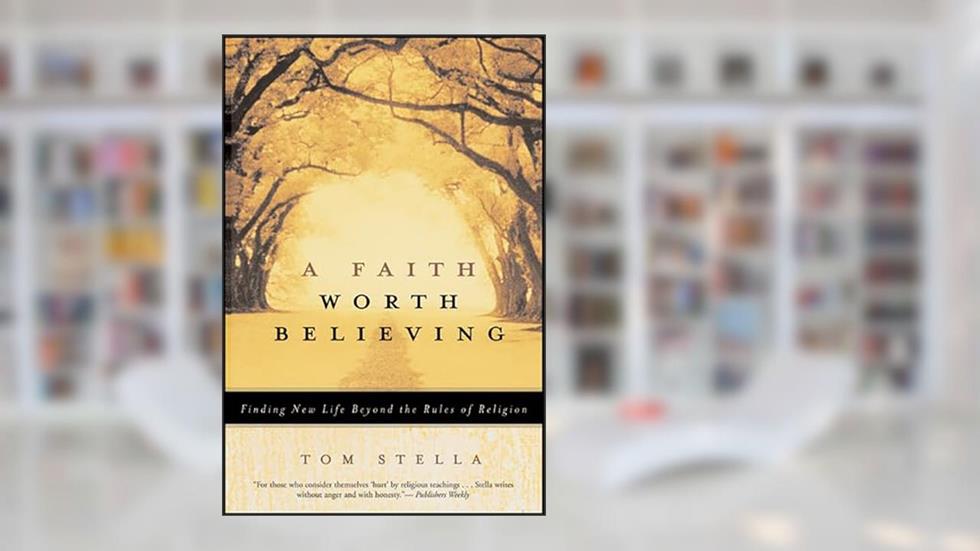 A Faith Worth Believing: Finding New Life Beyond the Rules of Religion, written by Tom Stella