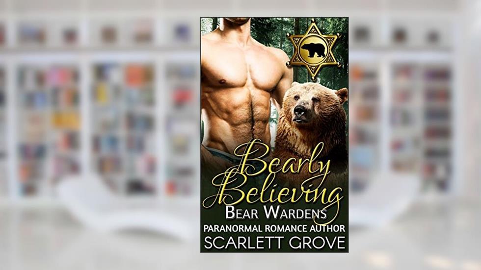 Bearly Believing: Bear Wardens (Paranormal Shifter Mystery BWWM Romance), written by Scarlett Grove