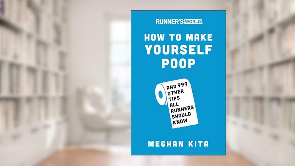 Runner's World How to Make Yourself Poop: And 999 Other Tips All Runners Should Know, written by Meghan Kita; Editors of Runner's World Maga