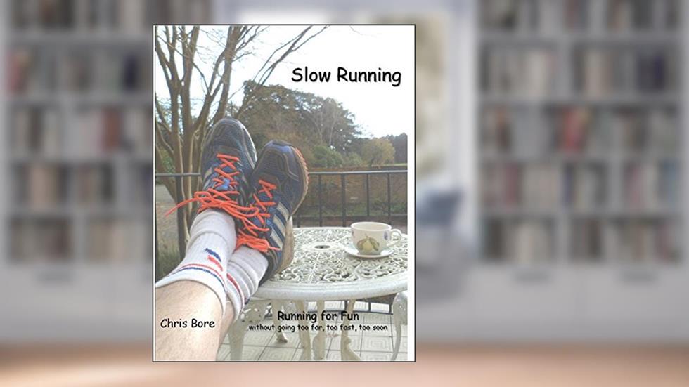 Slow Running: Running for fun: without going too far, too fast, too soon, written by Chris Bore