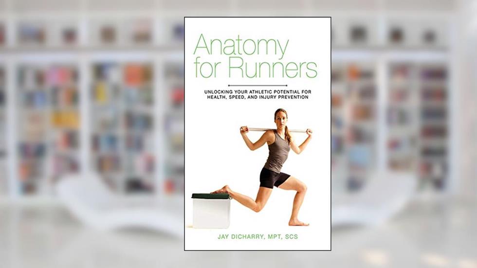 Anatomy for Runners: Unlocking Your Athletic Potential for Health, Speed, and Injury Prevention, written by Jay Dicharry