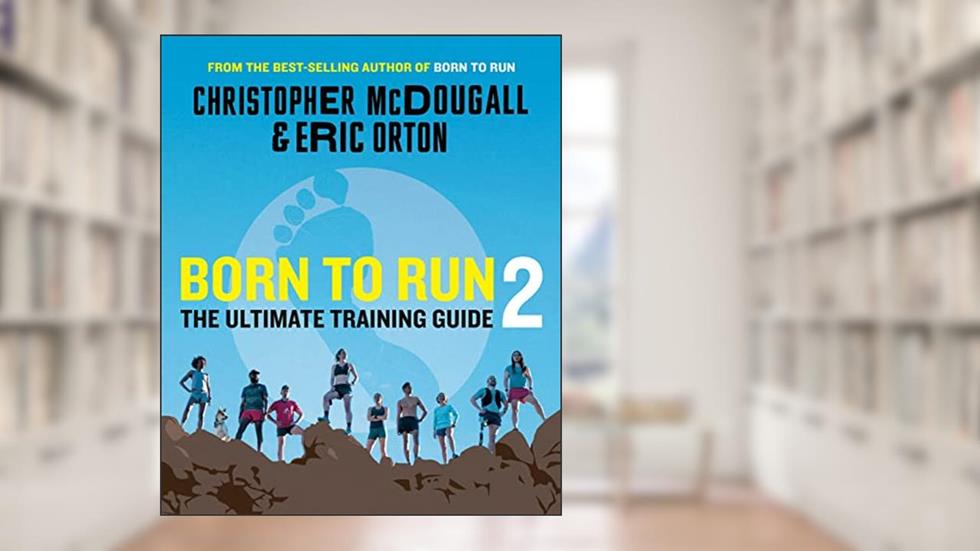 Born to Run 2: The Ultimate Training Guide, written by Christopher McDougall; Eric Orton