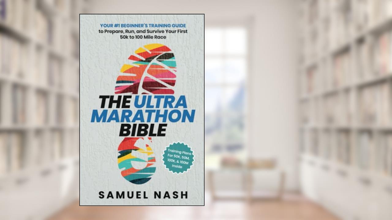 The Ultra Marathon Bible: Your #1 Beginner's Training Guide to Prepare, Run, and Survive Your First 50k to 100 Mile Race, written by Samuel Nash