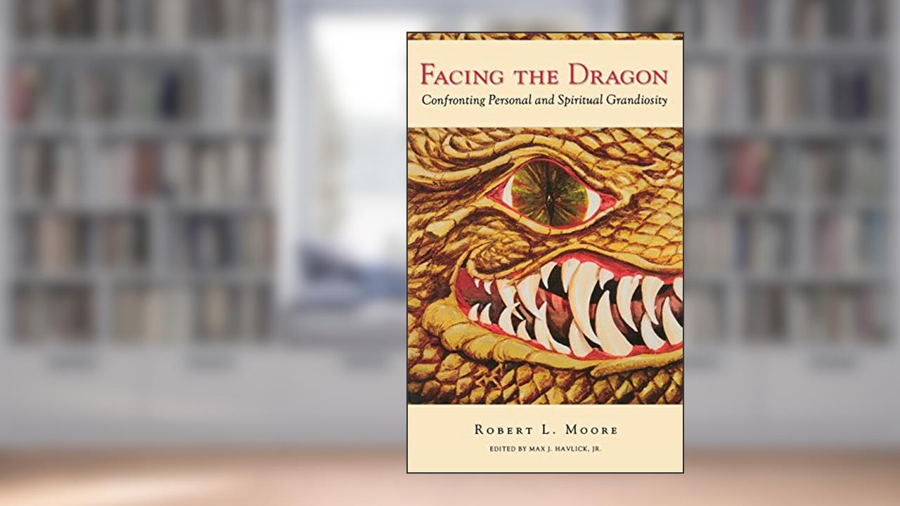 Facing the Dragon: Confronting Personal and Spiritual Grandiosity, written by Robert L. Moore