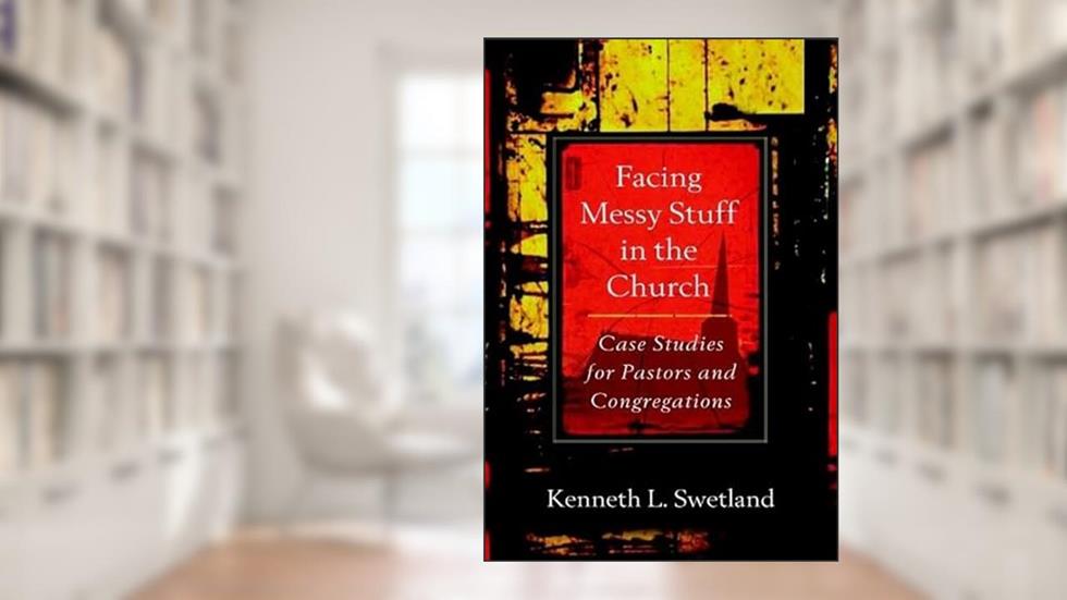 Facing Messy Stuff in the Church: Case Studies for Pastors and Congregations, written by Kenneth L. Swetland