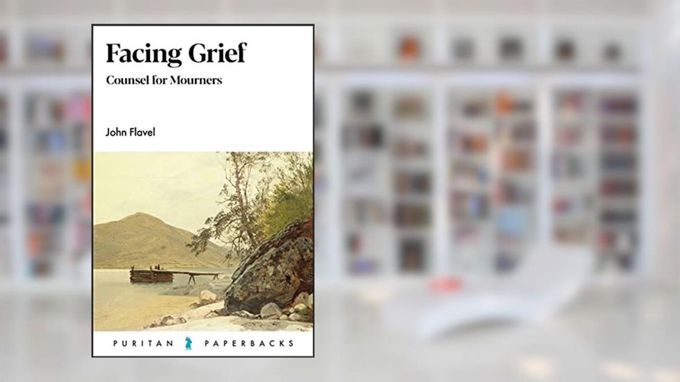 Facing Grief: Counsel for Mourners (Puritan Paperbacks), written by John Flavel
