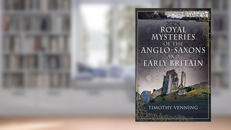 Royal Mysteries of the Anglo-Saxons and Early Britain, written by Timothy Venning