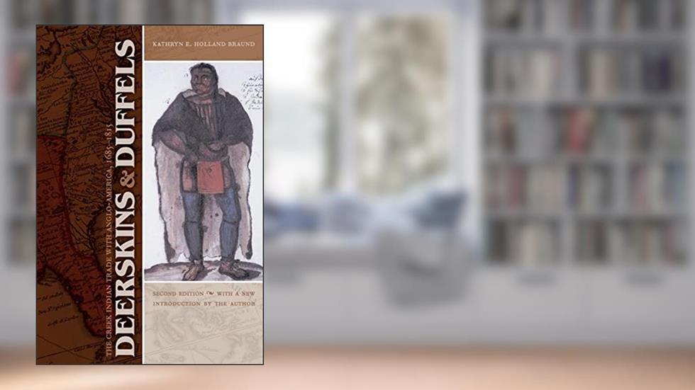 Deerskins and Duffels: The Creek Indian Trade with Anglo-America, 1685-1815, Second Edition (Indians of the Southeast), written by Kathryn E. Holland Braund