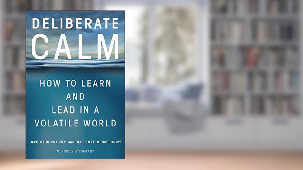 Deliberate Calm: How to Learn and Lead in a Volatile World, written by Jacqueline Brassey; Aaron De Smet; Michiel Kruyt