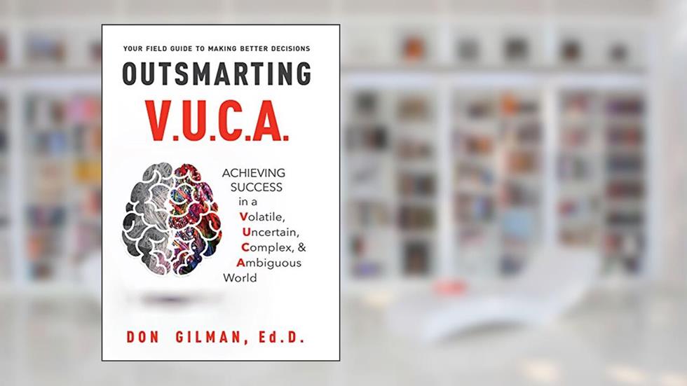 Outsmarting VUCA: Achieving Success in a Volatile, Uncertain, Complex, & Ambiguous World, written by Don Gilman