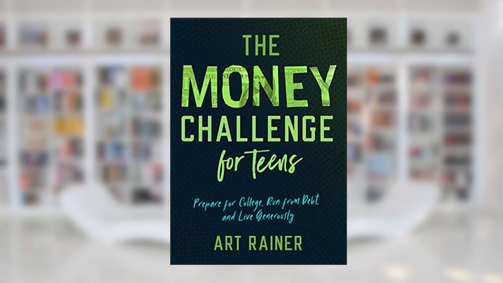The Money Challenge for Teens: Prepare for College, Run from Debt, and Live Generously, written by Art Rainer