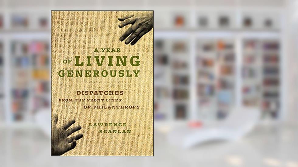 A Year of Living Generously: Dispatches from the Frontlines of Philanthropy, written by Lawrence Scanlan
