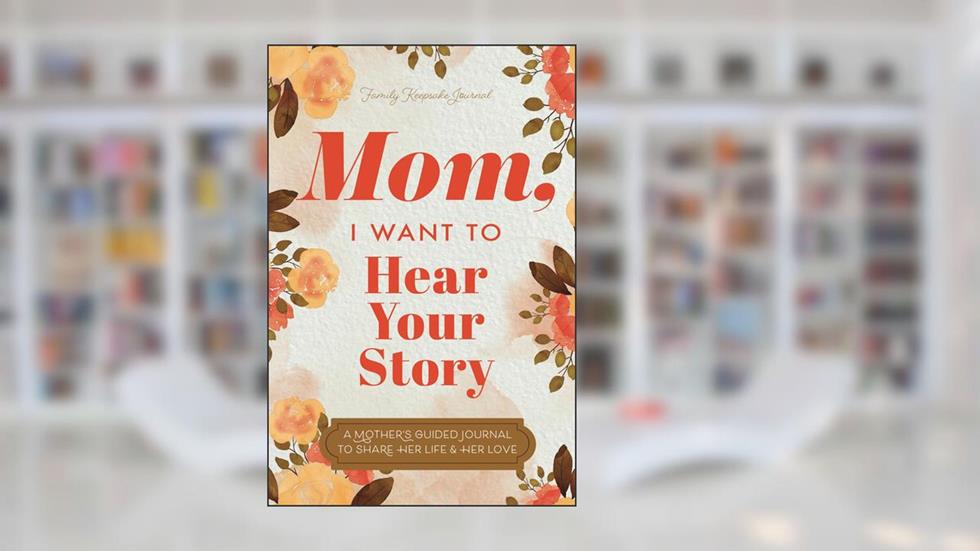 Mom, I Want to Hear Your Story: A Mother's Guided Journal To Share Her Life & Her Love, written by Jeffrey Mason