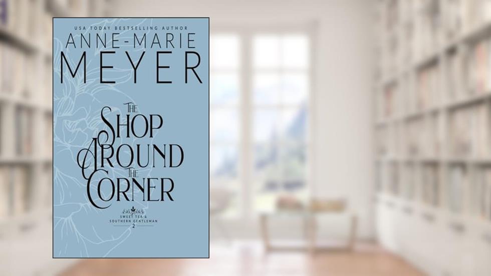 The Shop Around the Corner: A Sweet, Small Town, Southern Romance (Sweet Tea and a Southern Gentleman), written by Anne-Marie Meyer