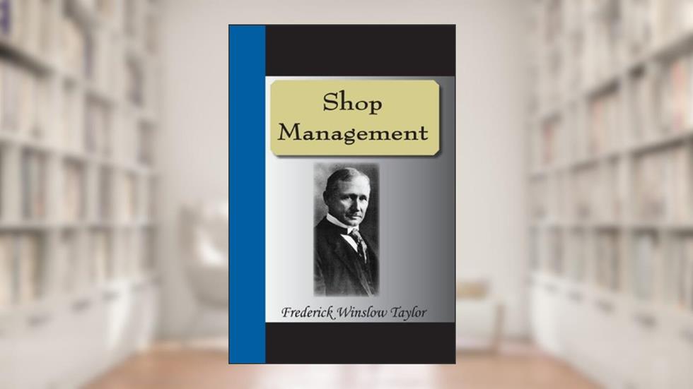 Shop Management, written by Frederick Winslow Taylor