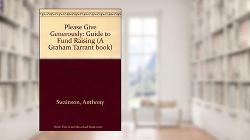 Cover from Please Give Generously!: A Guide to Fund-raising (A Graham Tarrant Book), written by Anthony Swainson; Linda Zeff