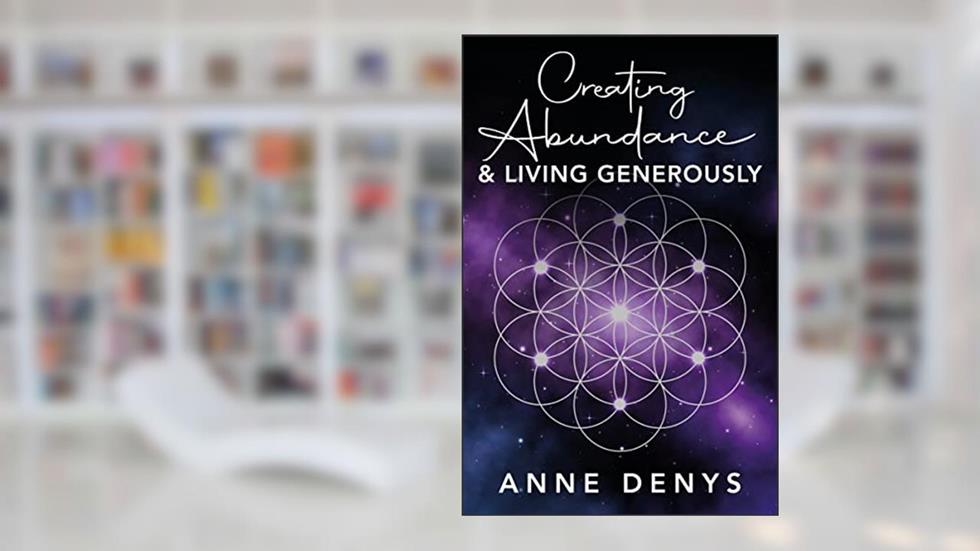 Creating Abundance and Living Generously, written by Anne Denys