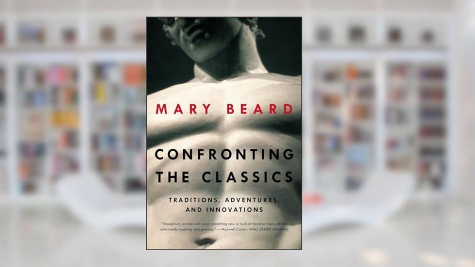 Confronting the Classics: Traditions, Adventures, and Innovations, written by Mary Beard