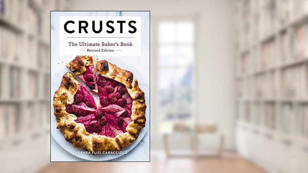 Crusts: The Revised Edition: The Ultimate Baker's Book Revised Edition (Ultimate Cookbooks), written by Barbara Caracciolo