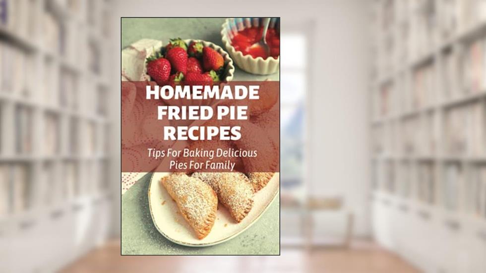 Homemade Fried Pie Recipes: Tips For Baking Delicious Pies For Family: Pie Crust Baking Tips, written by Marinda Torres