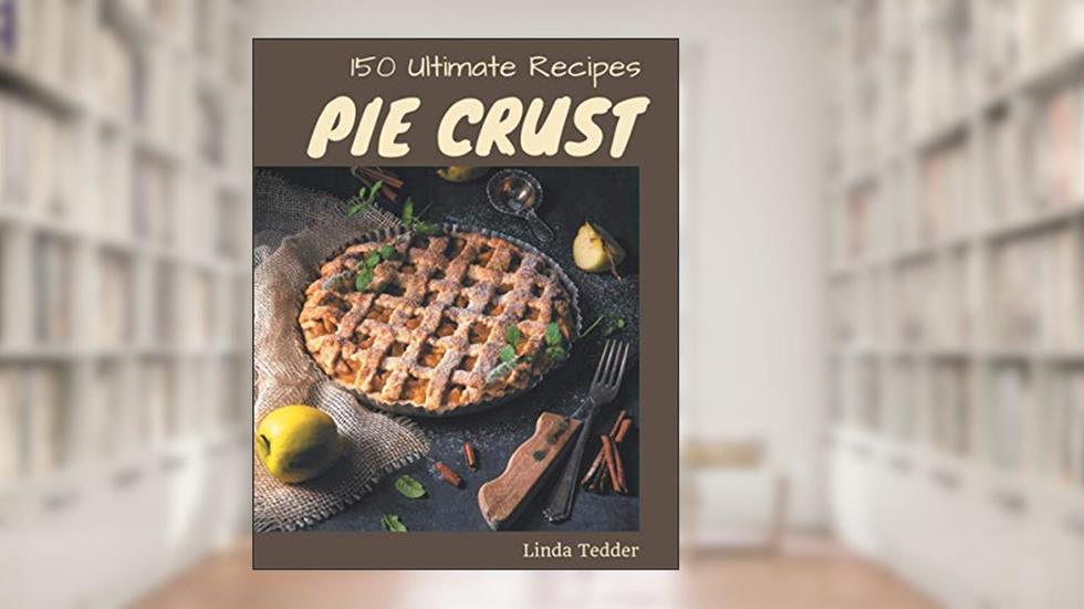 150 Ultimate Pie Crust Recipes: The Best Pie Crust Cookbook on Earth, written by Linda Tedder