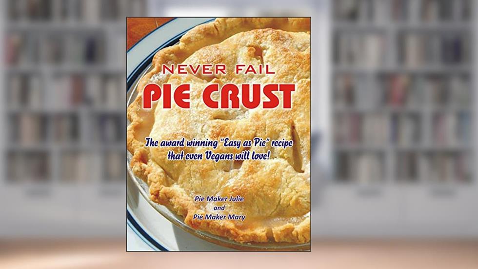 Never Fail Pie Crust.: The award winning "Easy As Pie" crust recipe even Vegans will love!, written by Pie Maker Julie; Pie Maker Mary