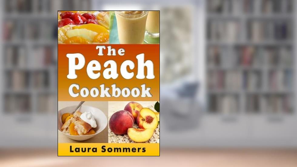The Peach Cookbook: Recipes Using Peaches (Fruit Cookbook), written by Laura Sommers