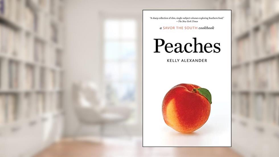 Peaches: a Savor the South cookbook (Savor the South Cookbooks), written by Kelly Alexander