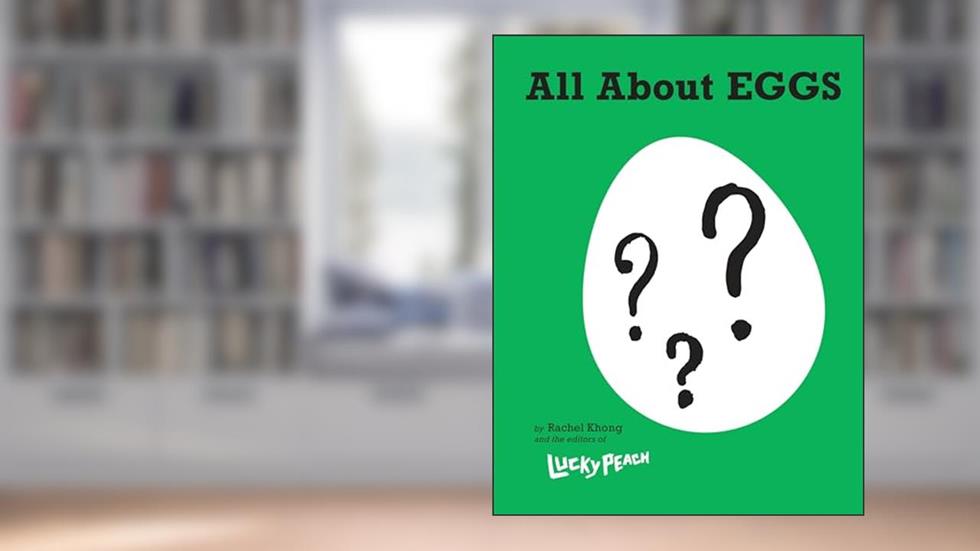 Lucky Peach All About Eggs: Everything We Know About the World's Most Important Food: A Cookbook, written by Rachel Khong; the editors of Lucky Peach