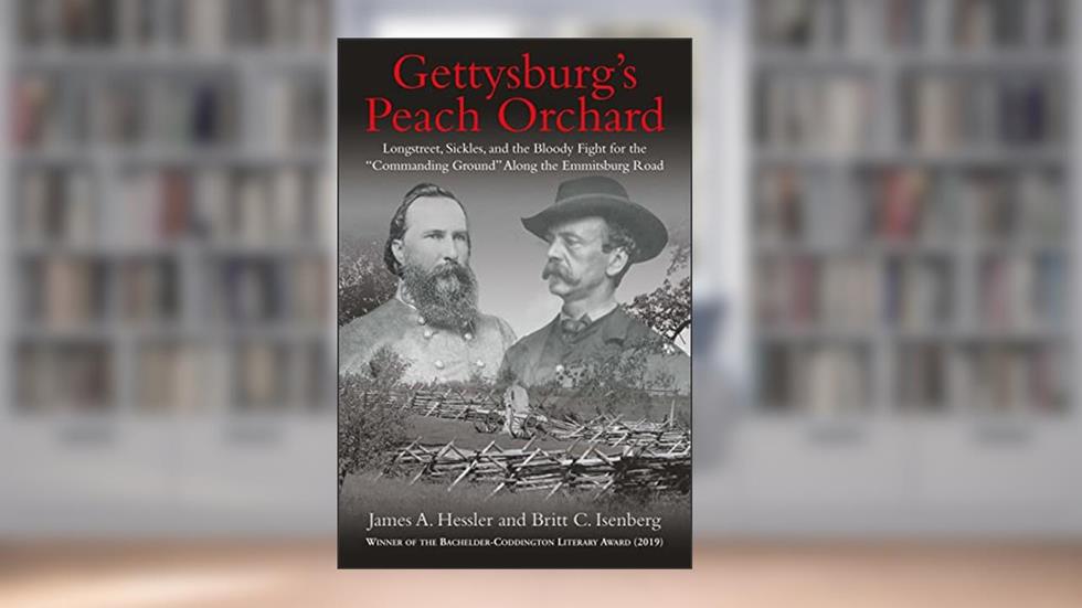 Gettysburg's Peach Orchard: Longstreet, Sickles, and the Bloody Fight for the "Commanding Ground" Along the Emmitsburg Road, written by James A. Hessler; Britt C. Isenberg