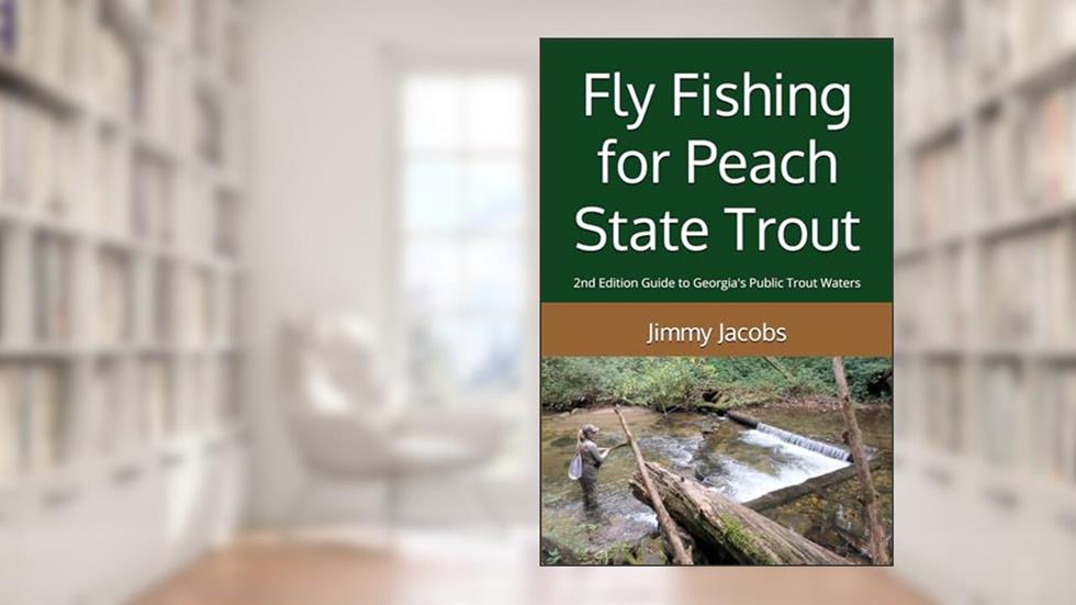 Fly Fishing for Peach State Trout: 2nd Edition Guide to Georgia's Public Trout Waters, written by Jimmy Jacobs